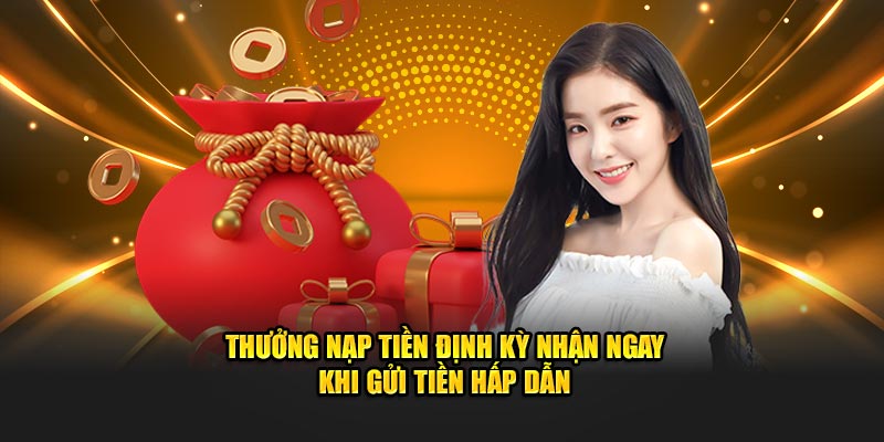 Thưởng nạp tiền định kỳ nhận ngay khi gửi tiền hấp dẫn
